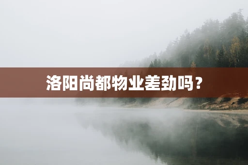 洛阳尚都物业差劲吗？