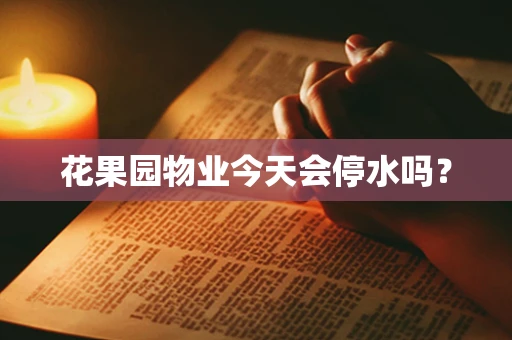 花果园物业今天会停水吗？