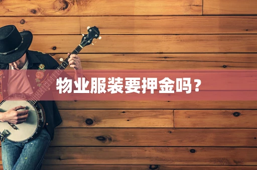 物业服装要押金吗？