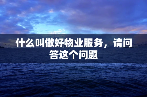 什么叫做好物业服务，请问答这个问题
