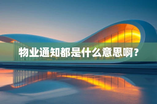 物业通知都是什么意思啊？