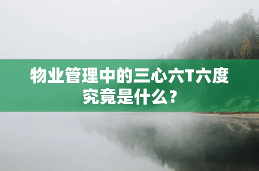 物业管理中的三心六T六度究竟是什么？
