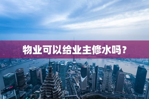 物业可以给业主修水吗？
