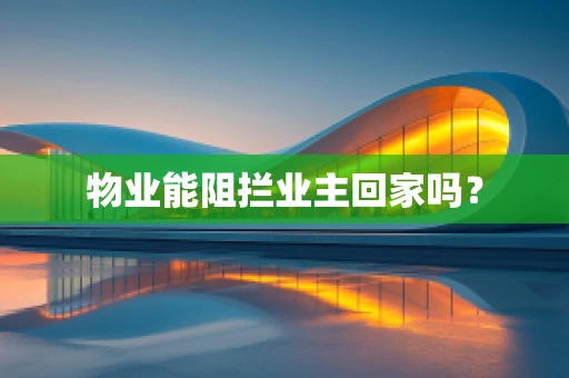 物业能阻拦业主回家吗？