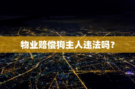 物业赔偿狗主人违法吗？