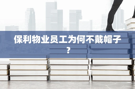 保利物业员工为何不戴帽子？