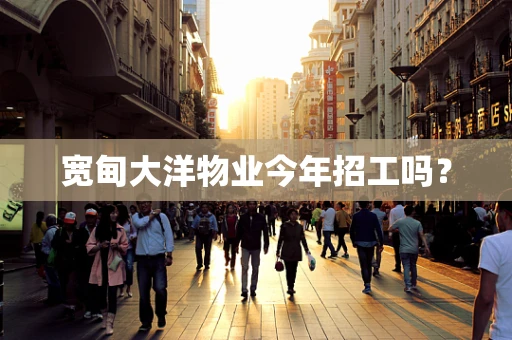 宽甸大洋物业今年招工吗？