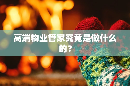 高端物业管家究竟是做什么的？