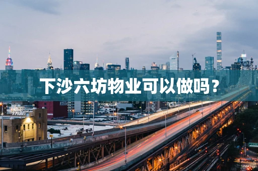 下沙六坊物业可以做吗？