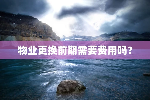 物业更换前期需要费用吗？