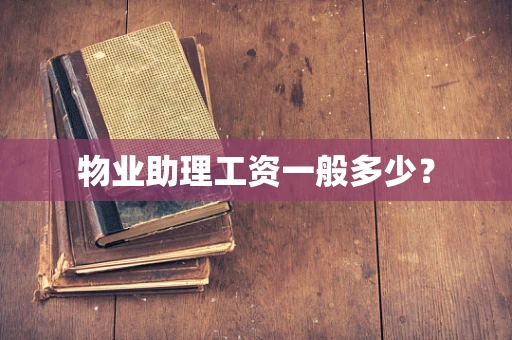 物业助理工资一般多少？
