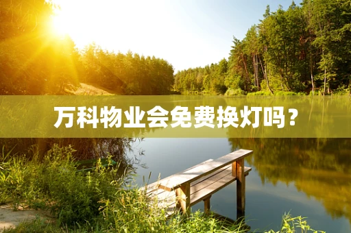 万科物业会免费换灯吗？