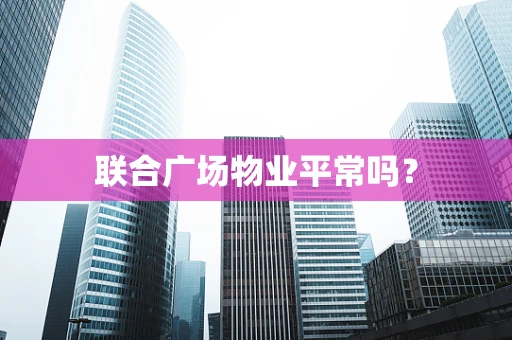 联合广场物业平常吗？