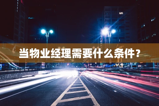 当物业经理需要什么条件？