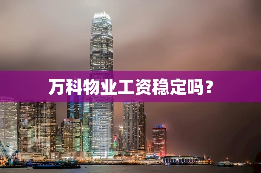 万科物业工资稳定吗？
