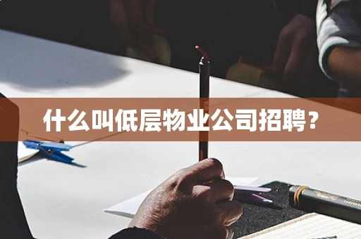 什么叫低层物业公司招聘？