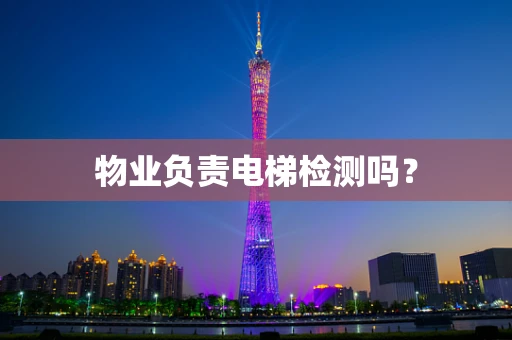 物业负责电梯检测吗？