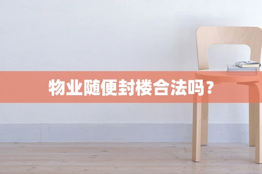 物业随便封楼合法吗？