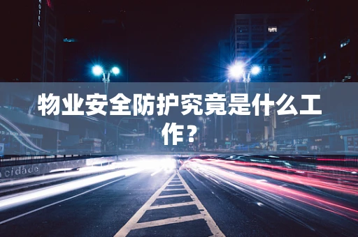 物业安全防护究竟是什么工作？