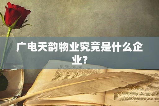 广电天韵物业究竟是什么企业？