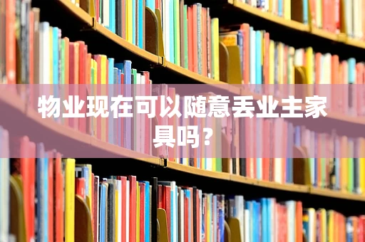 物业现在可以随意丢业主家具吗？