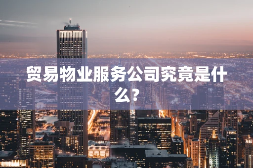 贸易物业服务公司究竟是什么？