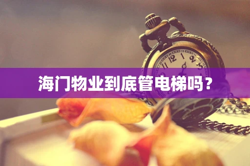 海门物业到底管电梯吗？