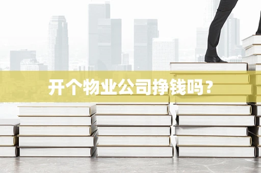 开个物业公司挣钱吗？