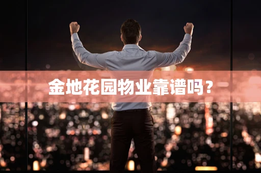 金地花园物业靠谱吗？