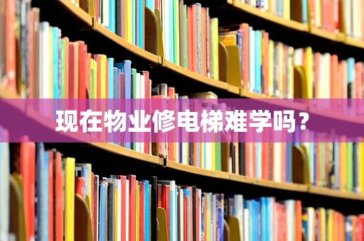 现在物业修电梯难学吗？