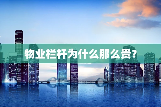 物业栏杆为什么那么贵？