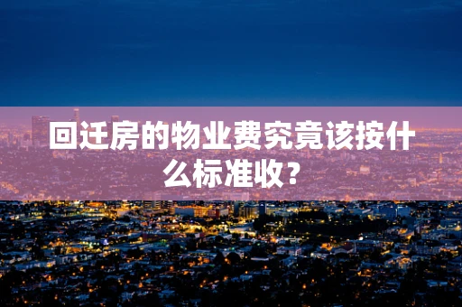 回迁房的物业费究竟该按什么标准收？