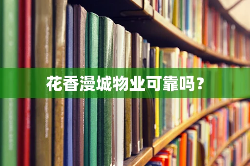 花香漫城物业可靠吗？