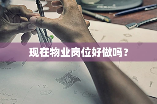 现在物业岗位好做吗？