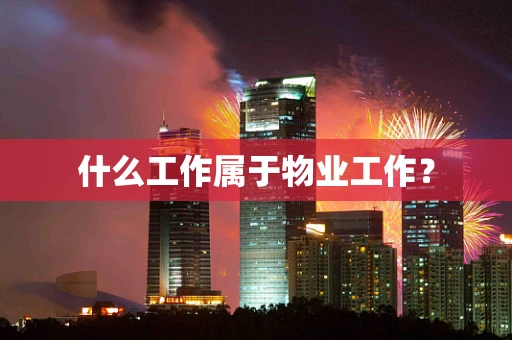 什么工作属于物业工作？