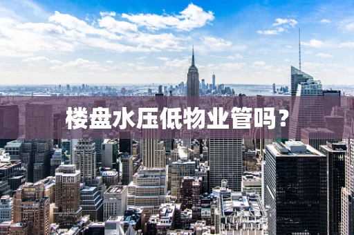 楼盘水压低物业管吗？