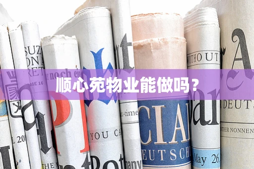 顺心苑物业能做吗？