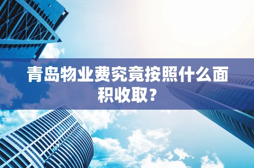 青岛物业费究竟按照什么面积收取？