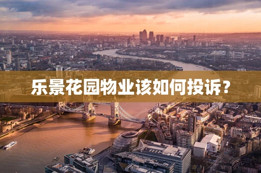 乐景花园物业该如何投诉？