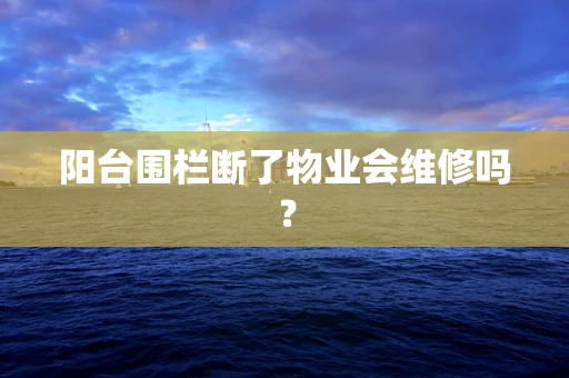 阳台围栏断了物业会维修吗？