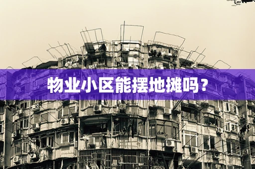 物业小区能摆地摊吗？