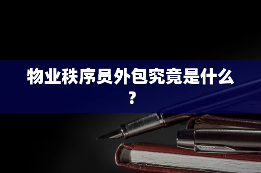 物业秩序员外包究竟是什么？