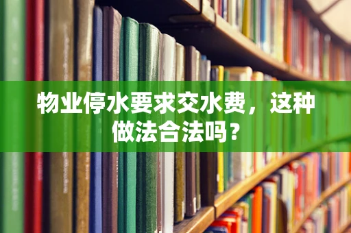 物业停水要求交水费，这种做法合法吗？