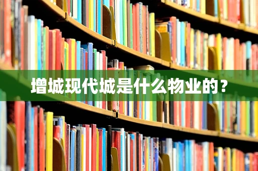 增城现代城是什么物业的？