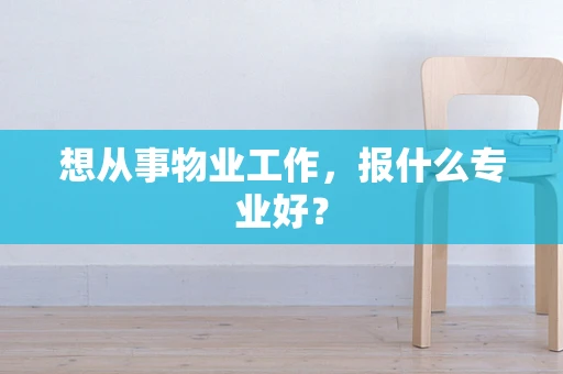 想从事物业工作，报什么专业好？