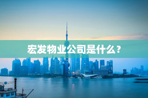 宏发物业公司是什么？