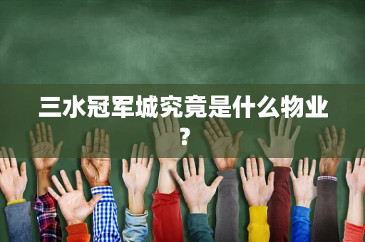 三水冠军城究竟是什么物业？