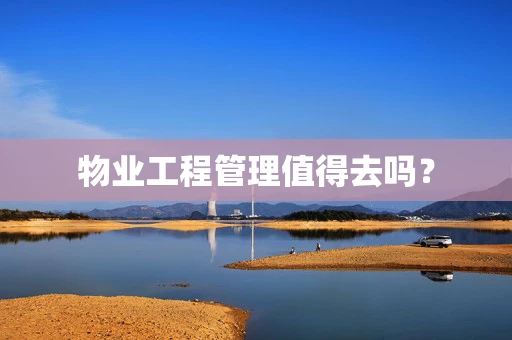 物业工程管理值得去吗？
