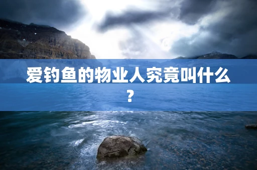 爱钓鱼的物业人究竟叫什么？