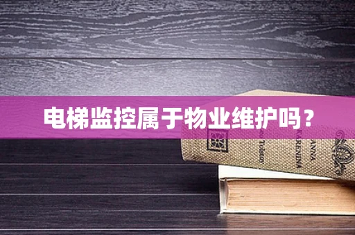 电梯监控属于物业维护吗？